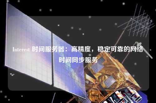 Interest 時間服務(wù)器：高精度，穩(wěn)定可靠的網(wǎng)絡(luò)時間同步服務(wù)