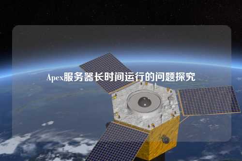 Apex服務(wù)器長(zhǎng)時(shí)間運(yùn)行的問題探究