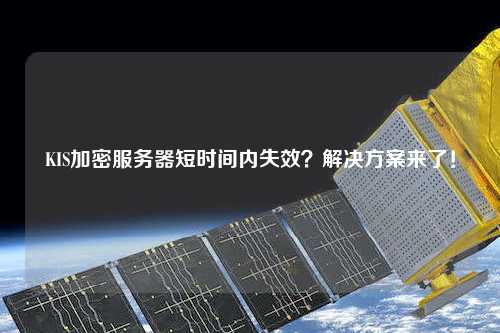 KIS加密服務器短時間內(nèi)失效？解決方案來了！