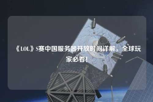 《LOL》S賽中國(guó)服務(wù)器開放時(shí)間詳解，全球玩家必看！