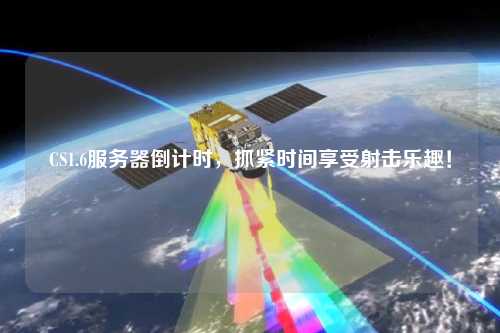 CS1.6服務(wù)器倒計(jì)時(shí)，抓緊時(shí)間享受射擊樂(lè)趣！