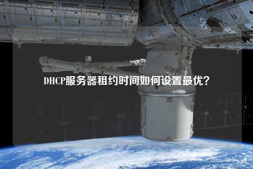 DHCP服務器租約時間如何設置最優(yōu)？