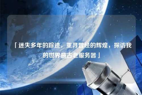 「迷失多年的蹤跡，重尋曾經(jīng)的輝煌，探訪我的世界最古老服務(wù)器」