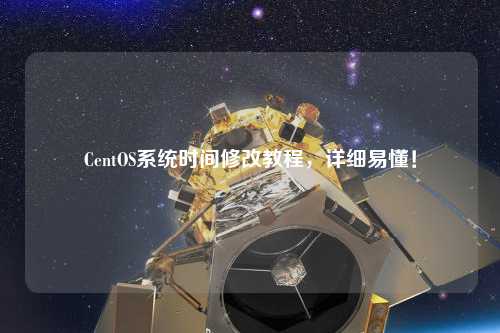 CentOS系統(tǒng)時(shí)間修改教程，詳細(xì)易懂！