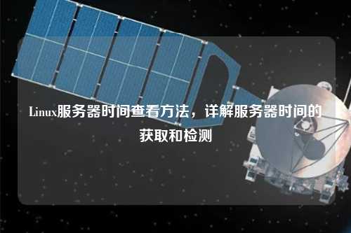 Linux服務器時間查看方法，詳解服務器時間的獲取和檢測