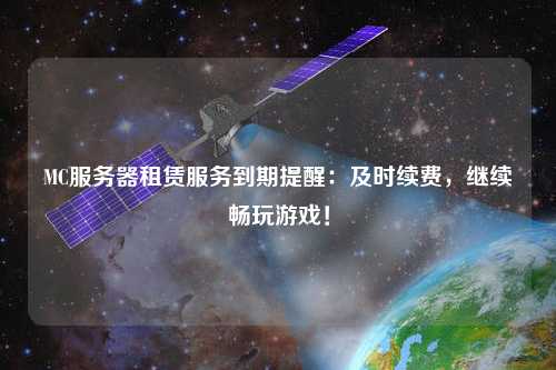 MC服務(wù)器租賃服務(wù)到期提醒：及時續(xù)費，繼續(xù)暢玩游戲！