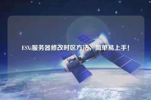 ESXi服務器修改時區(qū)方法，簡單易上手！