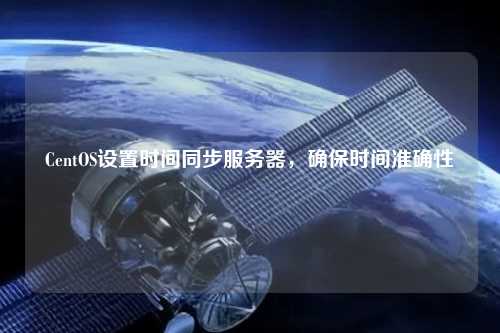 CentOS設(shè)置時間同步服務(wù)器，確保時間準(zhǔn)確性
