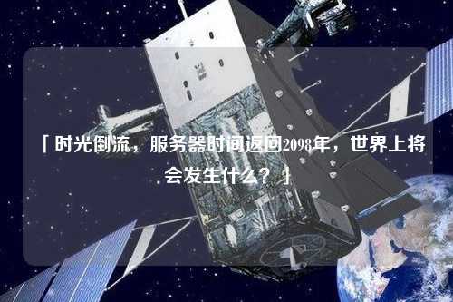 「時(shí)光倒流，服務(wù)器時(shí)間返回2098年，世界上將會(huì)發(fā)生什么？」