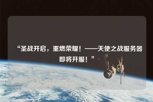 “圣戰(zhàn)開啟，重燃榮耀！——天使之戰(zhàn)服務(wù)器即將開服！”