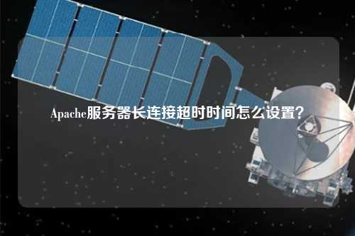 Apache服務器長連接超時時間怎么設置？