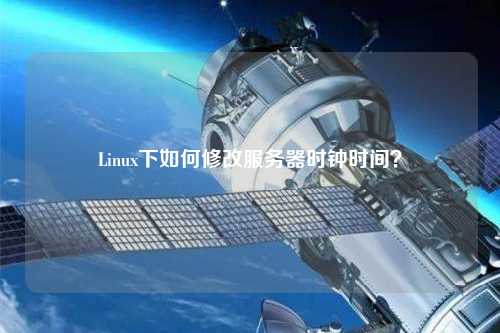 Linux下如何修改服務(wù)器時(shí)鐘時(shí)間？