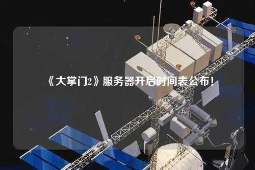 《大掌門2》服務器開啟時間表公布！