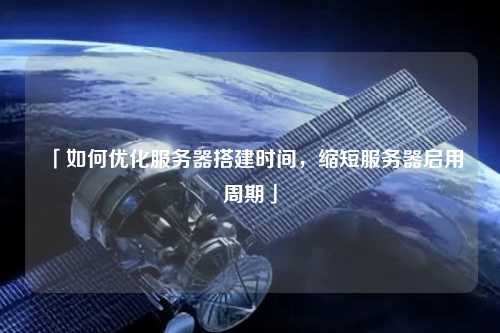 「如何優(yōu)化服務器搭建時間，縮短服務器啟用周期」