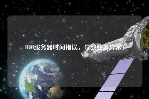 IBM服務器時間錯誤，導致業(yè)務異常！