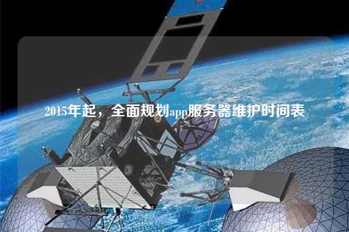 2015年起，全面規(guī)劃app服務(wù)器維護(hù)時(shí)間表