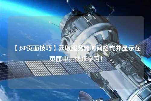 【JSP頁面技巧】獲取服務器時間格式并顯示在頁面中，快來學習！