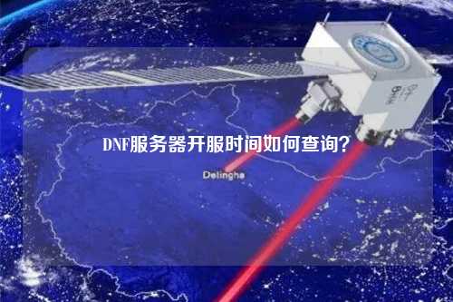DNF服務器開服時間如何查詢？