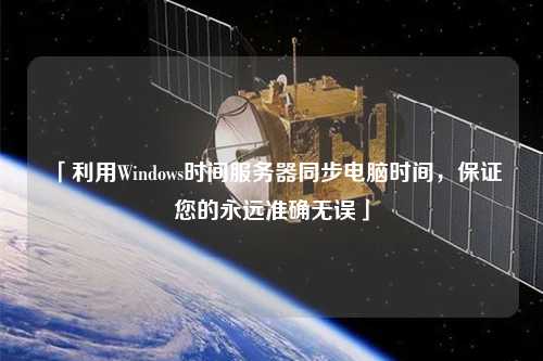 「利用Windows時間服務(wù)器同步電腦時間，保證您的永遠準確無誤」