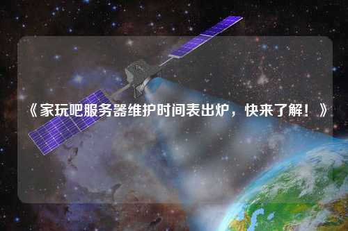 《家玩吧服務(wù)器維護(hù)時間表出爐，快來了解！》