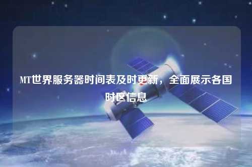 MT世界服務(wù)器時間表及時更新，全面展示各國時區(qū)信息