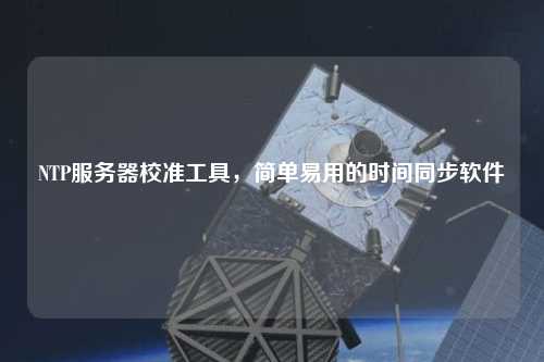 NTP服務(wù)器校準工具，簡單易用的時間同步軟件