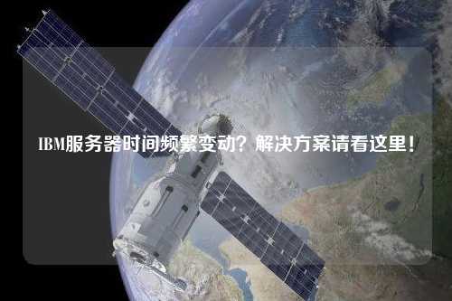 IBM服務(wù)器時間頻繁變動？解決方案請看這里！