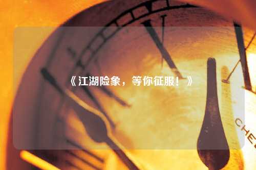 《江湖險(xiǎn)象，等你征服！》