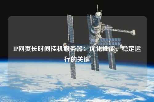 IP網(wǎng)頁(yè)長(zhǎng)時(shí)間掛機(jī)服務(wù)器：優(yōu)化性能、穩(wěn)定運(yùn)行的關(guān)鍵