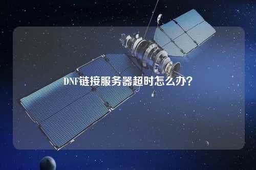 DNF鏈接服務(wù)器超時怎么辦？
