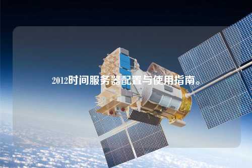 2012時(shí)間服務(wù)器配置與使用指南。