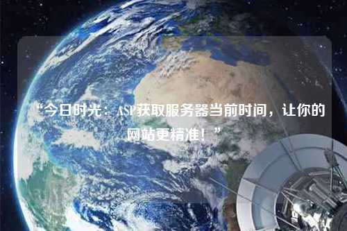 “今日時光：ASP獲取服務(wù)器當(dāng)前時間，讓你的網(wǎng)站更精準(zhǔn)！”