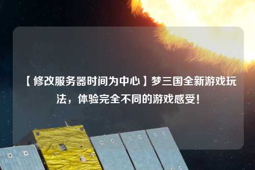 【修改服務(wù)器時間為中心】夢三國全新游戲玩法，體驗完全不同的游戲感受！