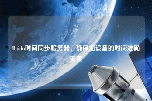 Baidu時間同步服務(wù)器，確保您設(shè)備的時間準確無誤