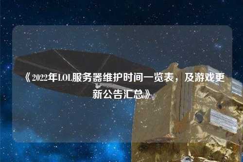 《2022年LOL服務(wù)器維護(hù)時(shí)間一覽表，及游戲更新公告匯總》
