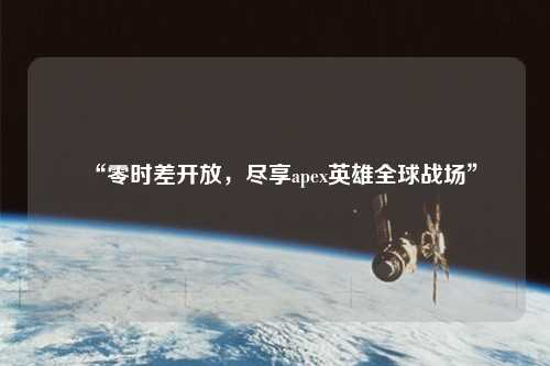 “零時(shí)差開放，盡享apex英雄全球戰(zhàn)場(chǎng)”