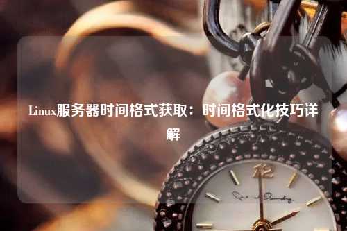 Linux服務(wù)器時間格式獲?。簳r間格式化技巧詳解