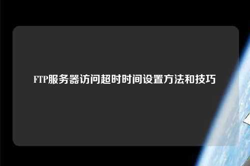 FTP服務(wù)器訪(fǎng)問(wèn)超時(shí)時(shí)間設(shè)置方法和技巧