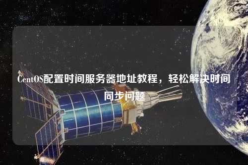 CentOS配置時(shí)間服務(wù)器地址教程，輕松解決時(shí)間同步問(wèn)題