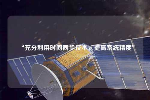 “充分利用時(shí)間同步技術(shù)，提高系統(tǒng)精度”