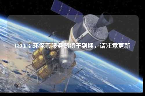 GEChain環(huán)保幣服務(wù)器將于到期，請注意更新