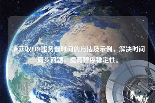 C#獲取URL服務(wù)器時(shí)間的方法及示例，解決時(shí)間同步問(wèn)題，提高程序穩(wěn)定性。
