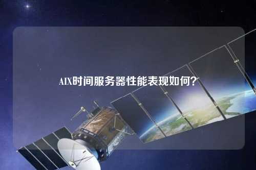 AIX時間服務(wù)器性能表現(xiàn)如何？