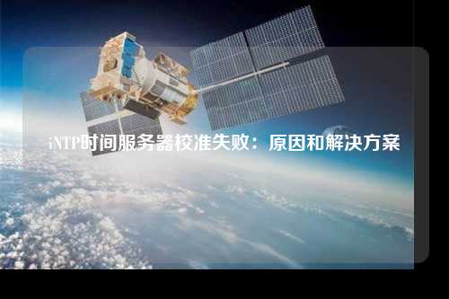 iNTP時(shí)間服務(wù)器校準(zhǔn)失?。涸蚝徒鉀Q方案
