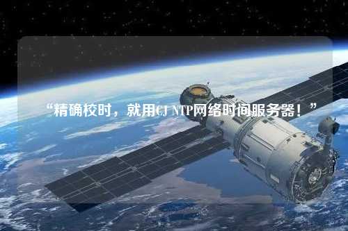“精確校時(shí)，就用CJ NTP網(wǎng)絡(luò)時(shí)間服務(wù)器！”