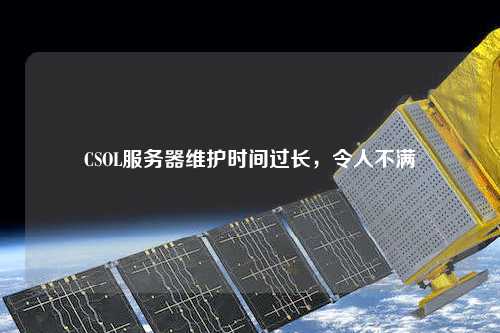 CSOL服務(wù)器維護(hù)時(shí)間過長(zhǎng)，令人不滿
