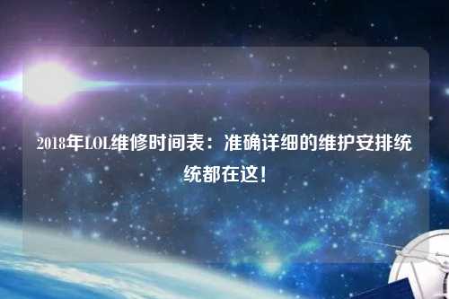 2018年LOL維修時間表：準(zhǔn)確詳細(xì)的維護(hù)安排統(tǒng)統(tǒng)都在這！