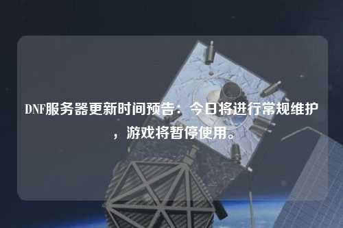 DNF服務(wù)器更新時間預(yù)告：今日將進(jìn)行常規(guī)維護(hù)，游戲?qū)和Ｊ褂谩? /></a></div>        <div   id=