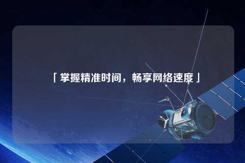 「掌握精準(zhǔn)時間，暢享網(wǎng)絡(luò)速度」