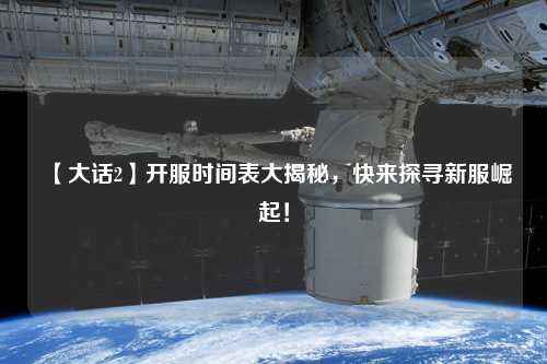 【大話2】開服時間表大揭秘，快來探尋新服崛起！